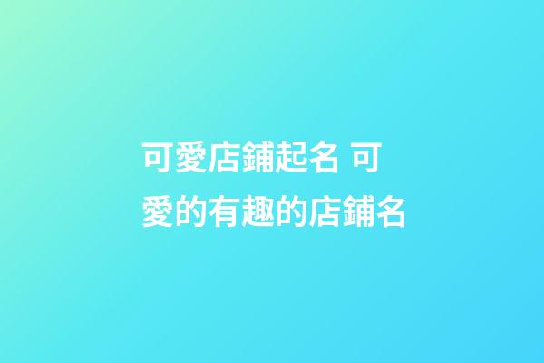 可愛店鋪起名 可愛的有趣的店鋪名-第1張-店鋪起名-玄機派